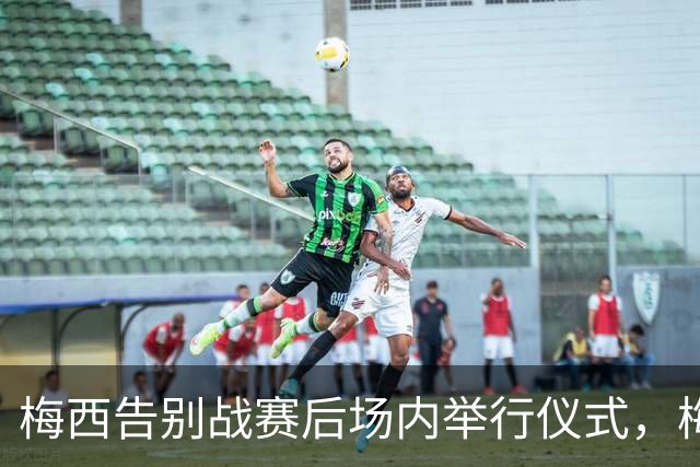 梅西告别战赛后场内举行仪式，梅西眼含热泪