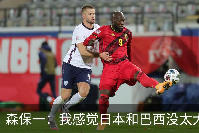 森保一：我感觉日本和巴西没太大差距，他们一对一突破高一档