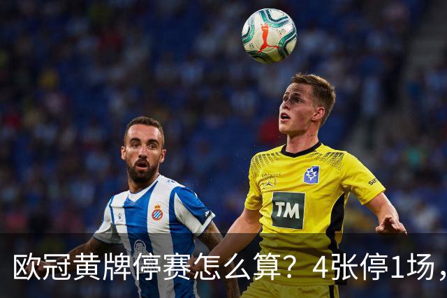 欧冠黄牌停赛怎么算？4张停1场，八强后全部清零