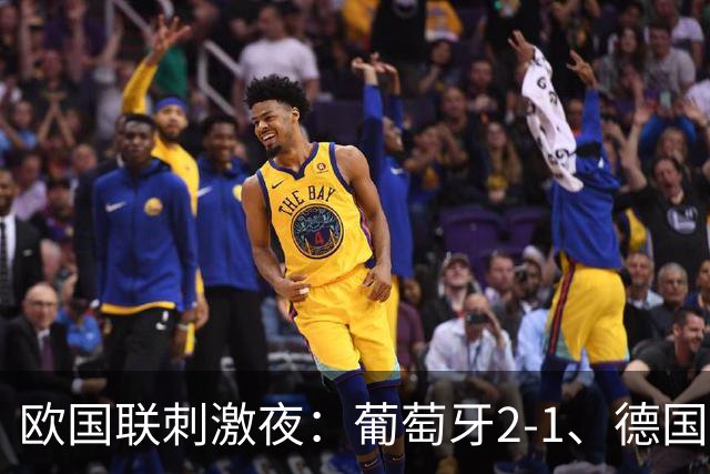 欧国联刺激夜：葡萄牙2-1、德国0-1、荷兰2-1、丹麦2-0