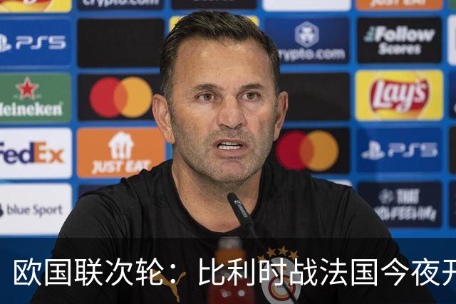欧国联次轮：比利时战法国今夜开踢 高卢雄鸡近5场全胜 登贝莱PK卢卡库