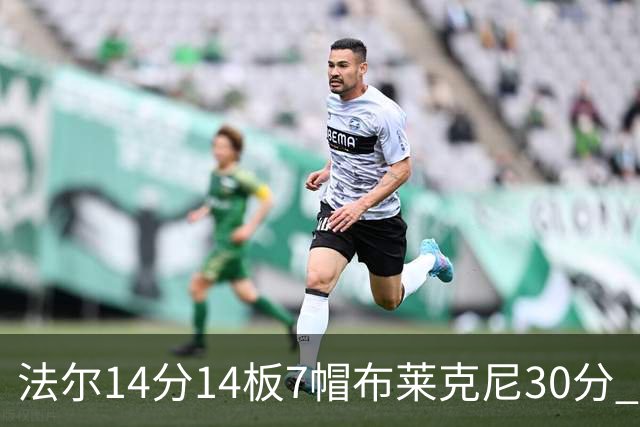 法尔14分14板7帽布莱克尼30分 肯帝亚不敌新疆