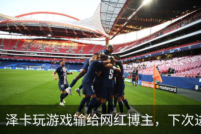 泽卡玩游戏输给网红博主，下次进球要做甲亢版Siuuu