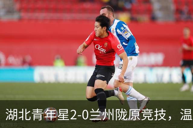 湖北青年星2-0兰州陇原竞技，温家龙双响