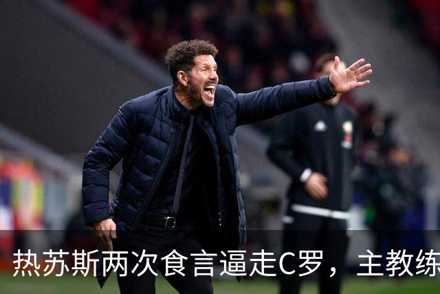 热苏斯两次食言逼走C罗，主教练口头承诺算不算数？
