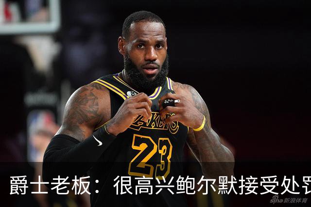 爵士老板：很高兴鲍尔默接受处罚并翻篇 有他在联盟会好得多