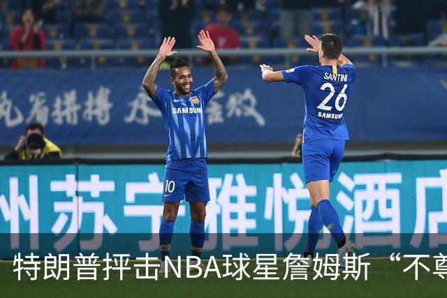 特朗普抨击NBA球星詹姆斯“不尊重”国家 近十年两人多次隔空交锋
