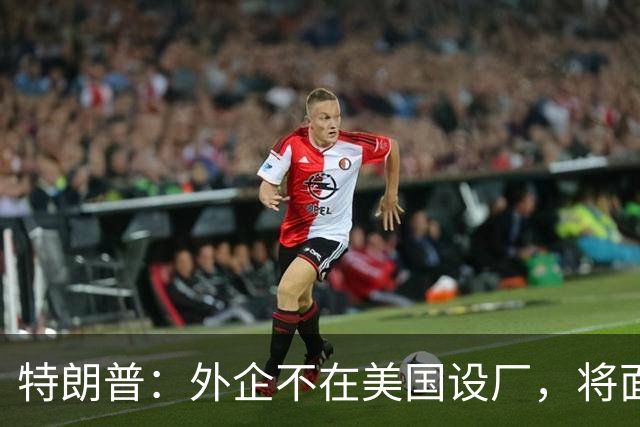 特朗普：外企不在美国设厂，将面临300%关税！