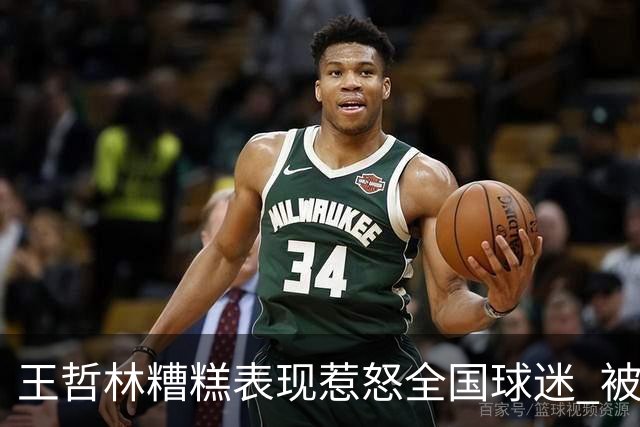 王哲林糟糕表现惹怒全国球迷 被骂上热搜第一