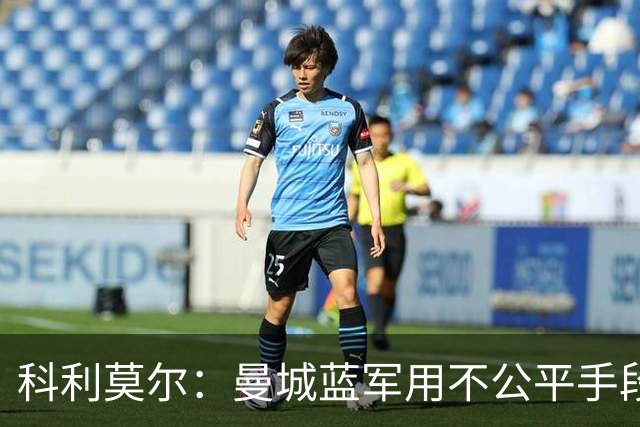 科利莫尔：曼城蓝军用不公平手段弯道超车，正常发展顶多英超中游