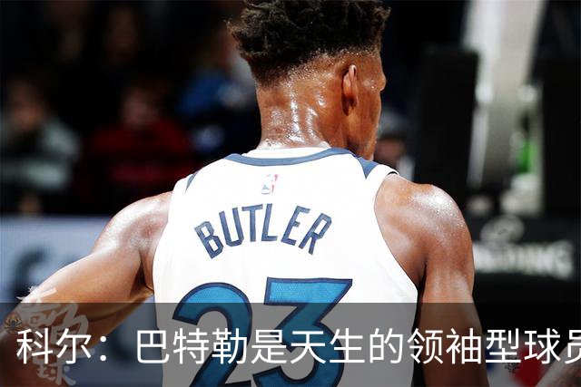 科尔：巴特勒是天生的领袖型球员 为球队带来自信和霸气