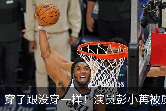 穿了跟没穿一样！演员彭小苒被质疑擦边，观众提醒，团队后知后觉