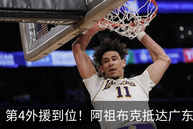 第4外援到位！阿祖布克抵达广东，联手徐杰弗格，客战同曦或首秀