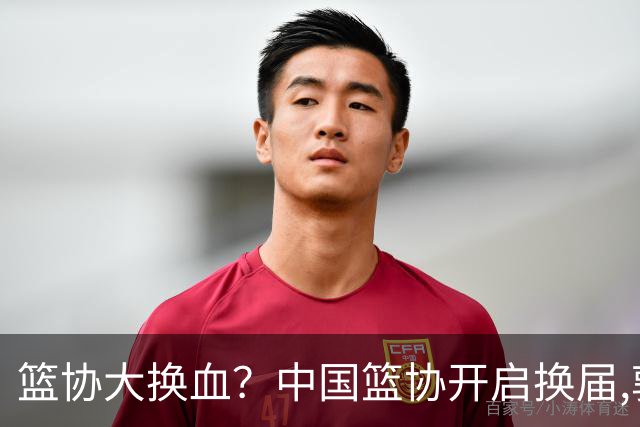 篮协大换血？中国篮协开启换届,郭振明若离任,四大候选谁能当选？