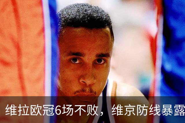 维拉欧冠6场不败，维京防线暴露短板遇强敌