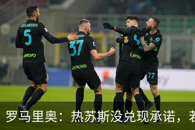 罗马里奥：热苏斯没兑现承诺，若我是C罗我会骂他“去死吧”