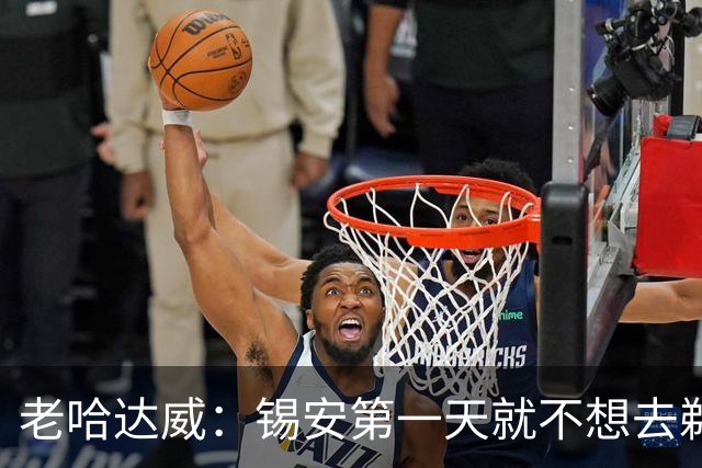 老哈达威：锡安第一天就不想去鹈鹕 他现在的发言潜台词还是想走