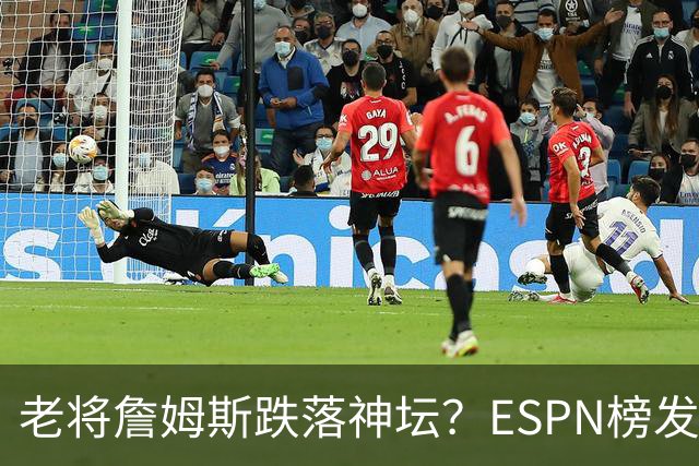 老将詹姆斯跌落神坛？ESPN榜发布 詹姆斯仅第18名 谁能服气？