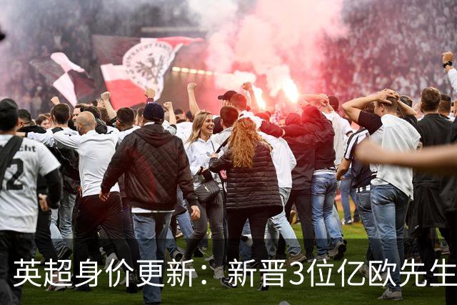 英超身价更新：新晋3位亿欧先生，共有13位亿欧先生，曼城占据4席