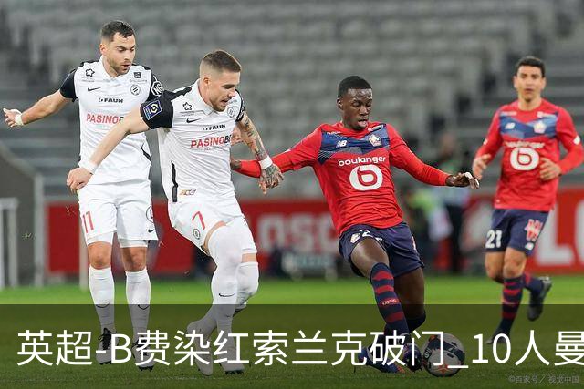 英超-B费染红索兰克破门 10人曼联0-3热刺