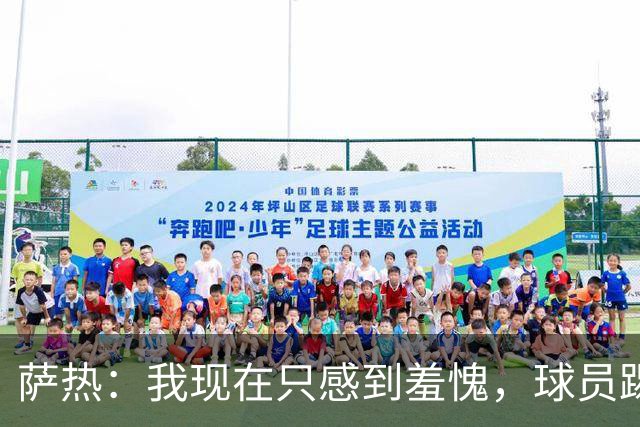 萨热：我现在只感到羞愧，球员踢得这么糟糕是我的错