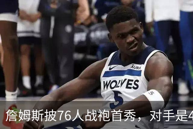 詹姆斯披76人战袍首秀，对手是4比0横扫自己的卫冕冠军