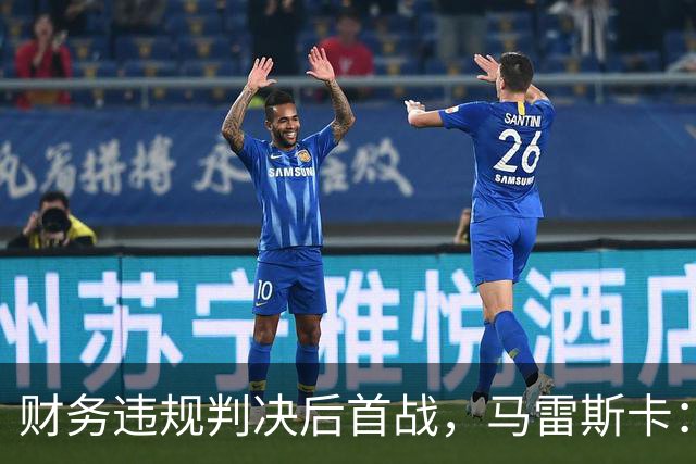 财务违规判决后首战，马雷斯卡：球员专注于足球本身