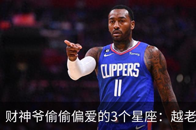 财神爷偷偷偏爱的3个星座：越老越有钱？