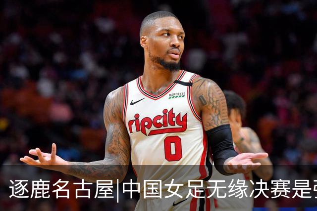 逐鹿名古屋|中国女足无缘决赛是强度的代差，慢联赛养不出快国足