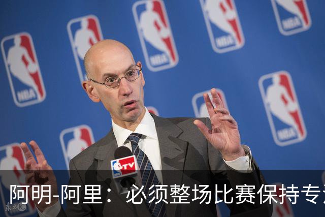 阿明-阿里：必须整场比赛保持专注，4-0领先也不知会发生什么