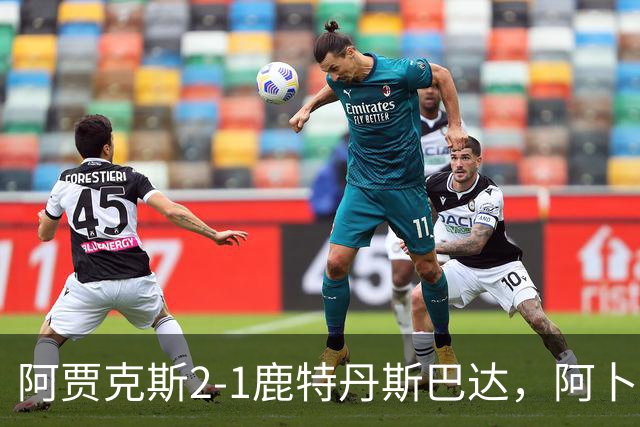 阿贾克斯2-1鹿特丹斯巴达，阿卜杜拉-瓦扎内建功，布兰特两助攻