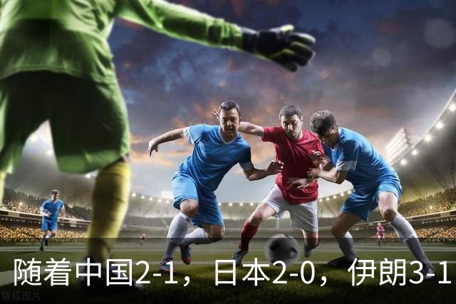 随着中国2-1，日本2-0，伊朗3-1，泰国3-2逆转 亚运男足积分榜出炉