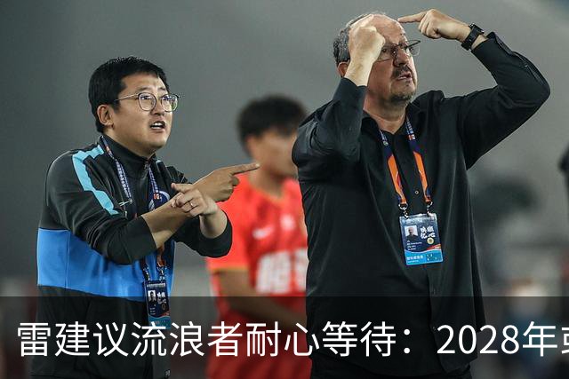雷建议流浪者耐心等待：2028年或是签回弗格森的“可能机会”