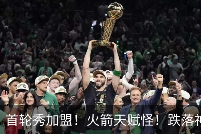 首轮秀加盟！火箭天赋怪！跌落神坛！掘金值得吗？
