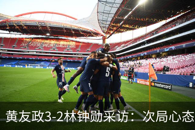黄友政3-2林钟勋采访：次局心态起伏，第4局坚持打上旋对抗，第5局没乱