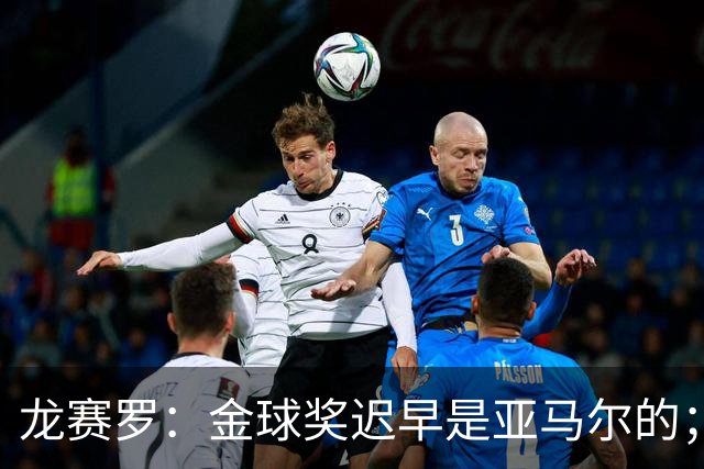 龙赛罗：金球奖迟早是亚马尔的；皇马要从巴萨挖人首选就是费尔明