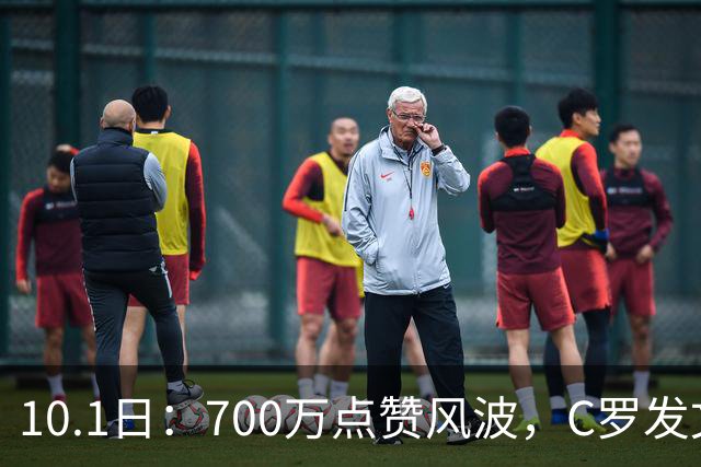 10.1日：700万点赞风波，C罗发文离队，功勋国脚岁月，岂会尴尬收场