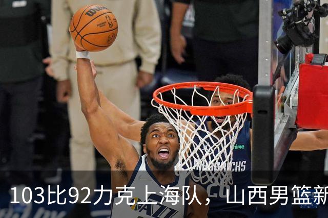 103比92力克上海队，山西男篮新赛季主场首胜