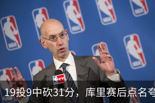19投9中砍31分，库里赛后点名夸他全能