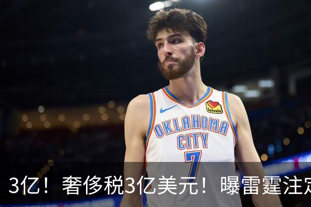 3亿！奢侈税3亿美元！曝雷霆注定解体大交易