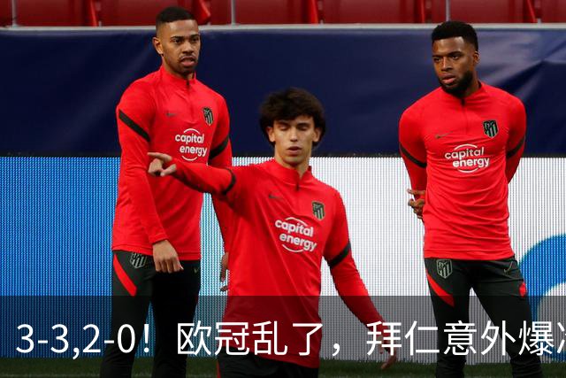3-3,2-0！欧冠乱了，拜仁意外爆冷丢分，曼联低迷，约罗直红，马竞获首胜！