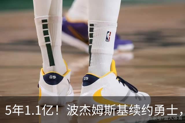 5年1.1亿！波杰姆斯基续约勇士，到底值不值？