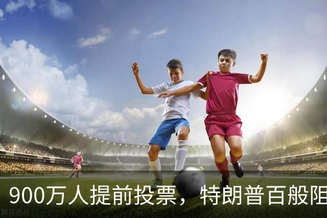 900万人提前投票，特朗普百般阻挠全落空，看来他真的很着急选票！