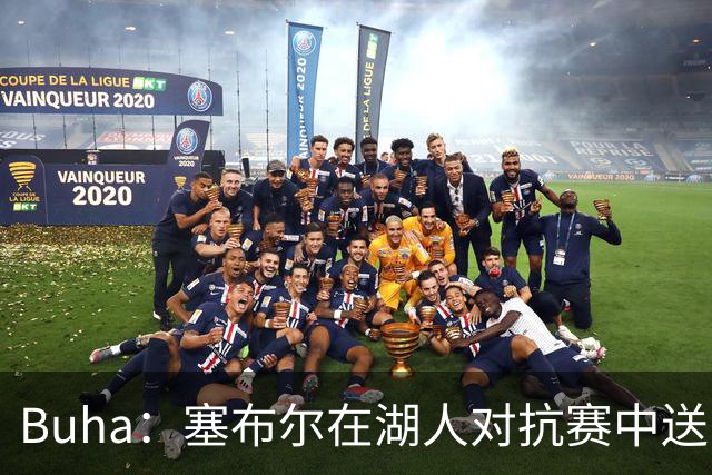 Buha：塞布尔在湖人对抗赛中送出高达7次的抢断 有望打首发