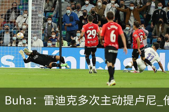 Buha：雷迪克多次主动提卢尼 他看起来会进入轮换&每晚打8-12分钟