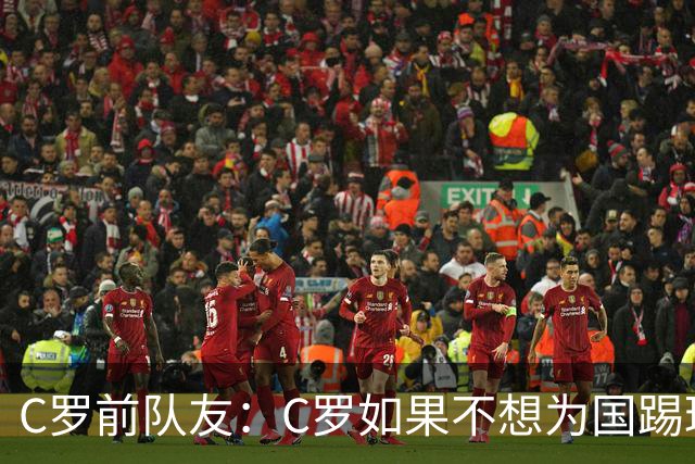 C罗前队友：C罗如果不想为国踢球，那就退役！
