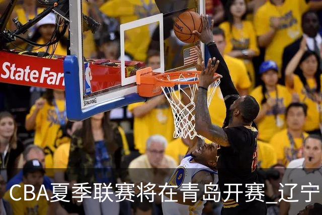 CBA夏季联赛将在青岛开赛 辽宁广东等十队参加