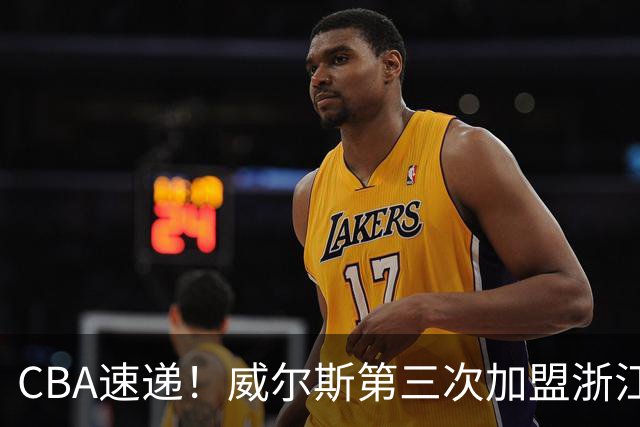 CBA速递！威尔斯第三次加盟浙江广厦，布朗和周琦开练，上海男篮敲定麦基加盟