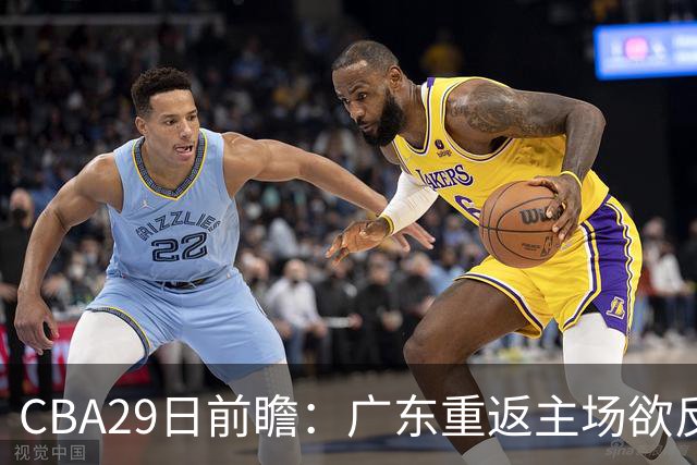 CBA29日前瞻：广东重返主场欲反弹 北京继续冲连胜 北控能否避连败