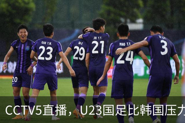 CCTV5直播，U23国足比韩国压力小，王钰栋解禁，摆回五后卫消耗战